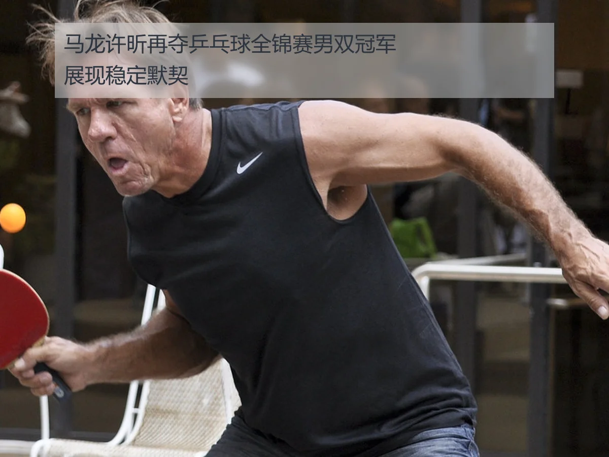 马龙许昕再夺乒乓球全锦赛男双冠军展现稳定默契