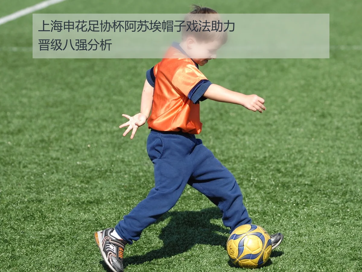 上海申花足协杯阿苏埃帽子戏法助力晋级八强分析